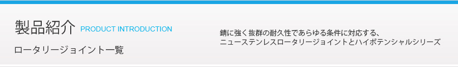 製品紹介-ロータリージョイント:錆に強く抜群の耐久性であらゆる条件に対応する､ニューステンレスロータリージョイントとハイポテンシャルシリーズ